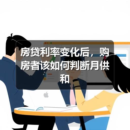 房贷利率变化后,购房者该如何判断月供和贷款方案(图3) 房贷利率变化后,购房者该如何判断月供和贷款方案