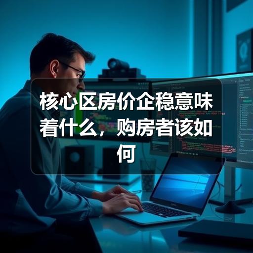核心区房价企稳意味着什么,购房者该如何判断(图1) 核心区房价企稳意味着什么,购房者该如何判断