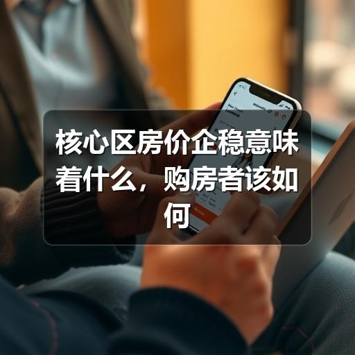 核心区房价企稳意味着什么,购房者该如何判断(图2) 核心区房价企稳意味着什么,购房者该如何判断