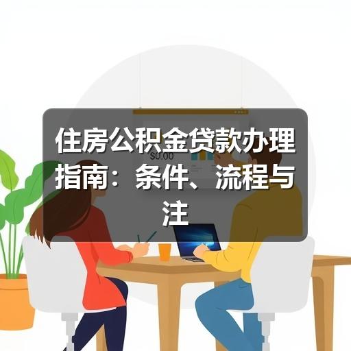 住房公积金贷款办理指南:条件、流程与注意事项(图2) 住房公积金贷款办理指南:条件、流程与注意事项